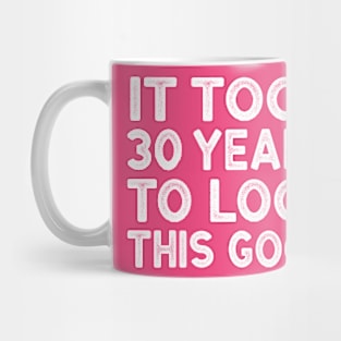 It Took 30 Years To Look This Good - Funny 30th Birthday Shirt Mug